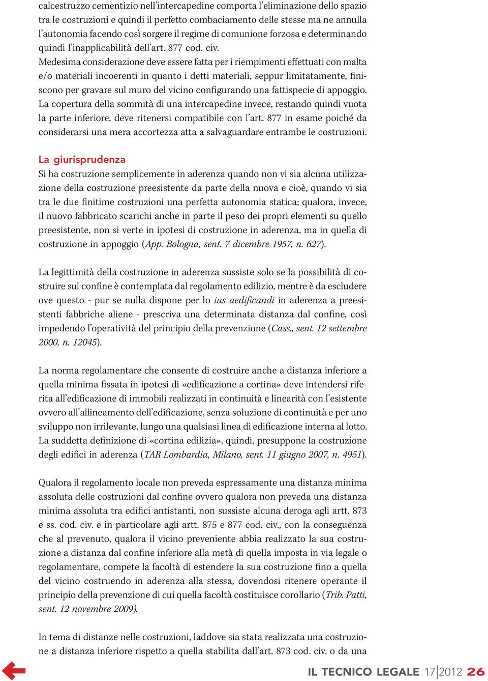 Medesima considerazione deve essere fatta per i riempimenti effettuati con malta e/o materiali incoerenti in quanto i detti materiali, seppur limitatamente, finiscono per gravare sul muro del vicino