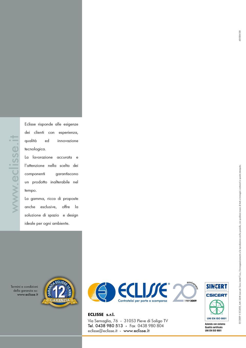 La gamma, ricca di proposte anche esclusive, offre la soluzione di spazio e design ideale per ogni ambiente. Termini e condizioni della garanzia su: ECLISSE s.r.l. Via Sernaglia, 76-31053 Pieve di Soligo TV Tel.