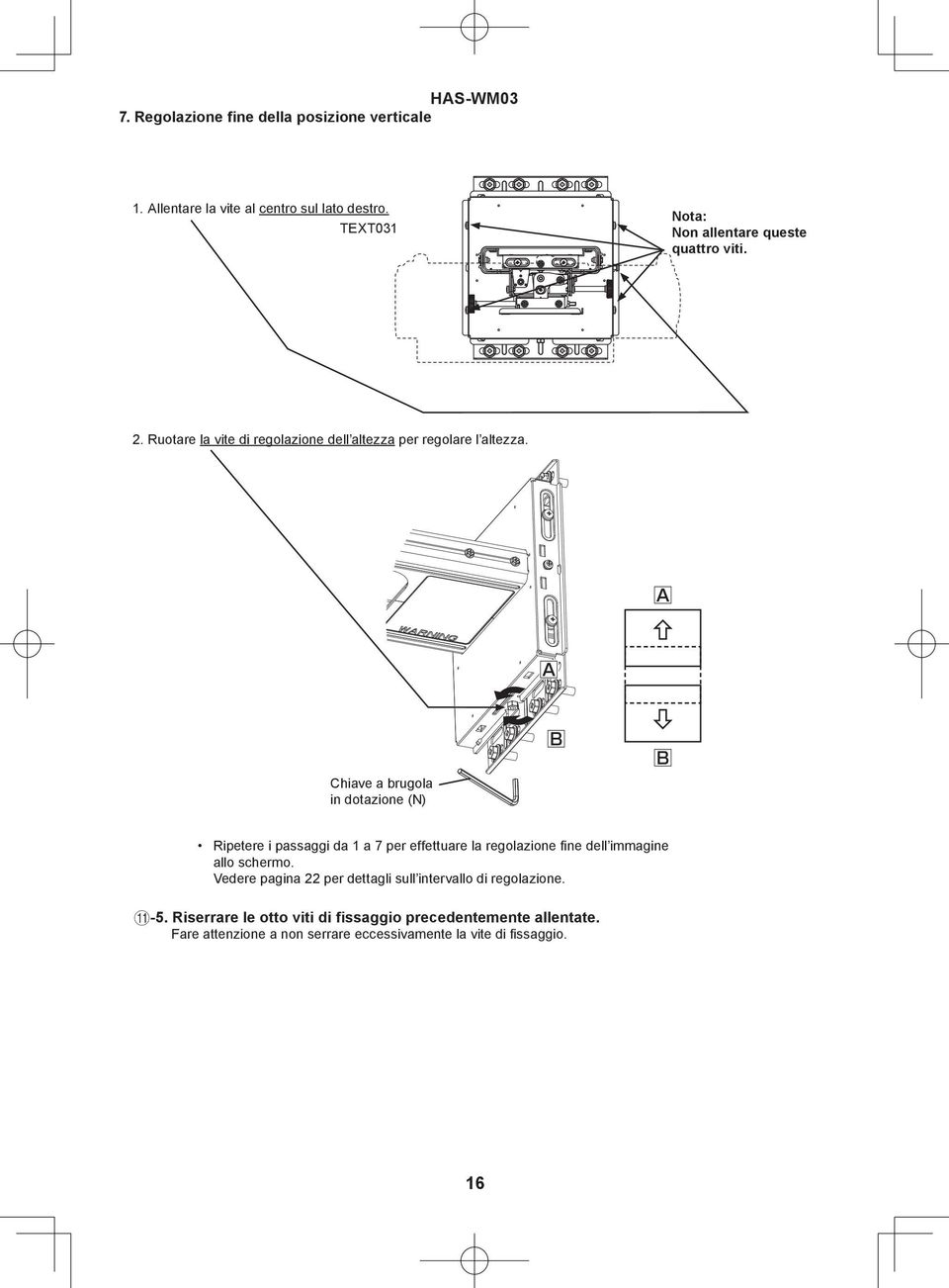 A A Chiave a brugola in dotazione (N) B B Ripetere i passaggi da a 7 per effettuare la regolazione fine dell immagine allo schermo.