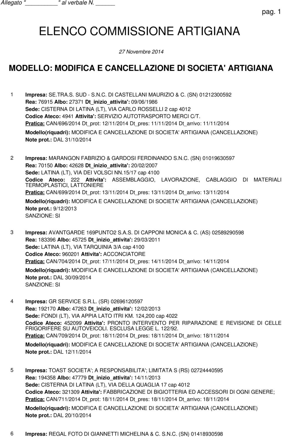 Pratica: CAN/696/2014 Dt_prot: 12/11/2014 Dt_pres: 11/11/2014 Dt_arrivo: 11/11/2014 Modello(riquadri): MODIFICA E CANCELLAZIONE DI SOCIETA' ARTIGIANA (CANCELLAZIONE) Note prot.