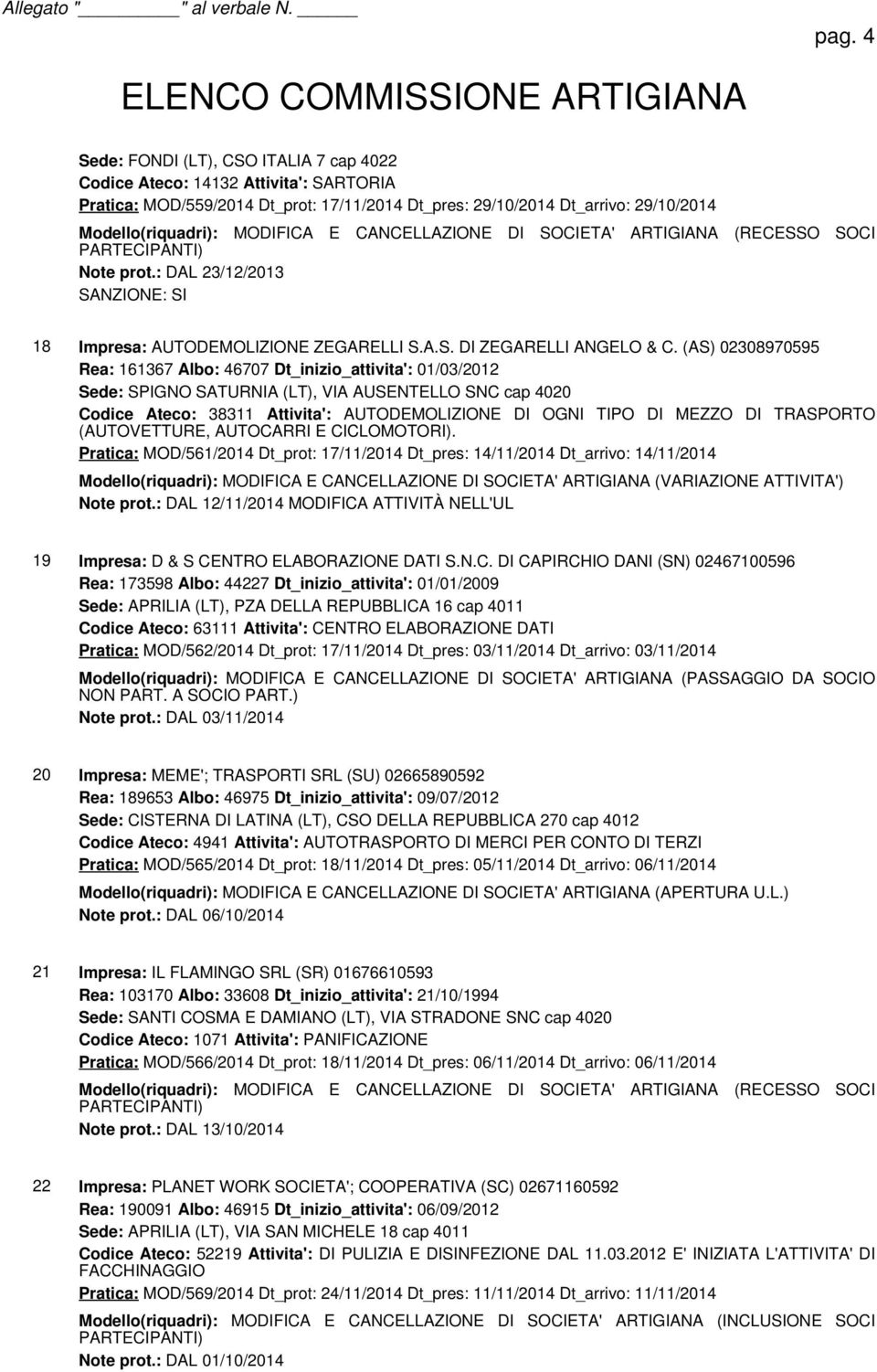 (AS) 02308970595 Rea: 161367 Albo: 46707 Dt_inizio_attivita': 01/03/2012 Sede: SPIGNO SATURNIA (LT), VIA AUSENTELLO SNC cap 4020 Codice Ateco: 38311 Attivita': AUTODEMOLIZIONE DI OGNI TIPO DI MEZZO