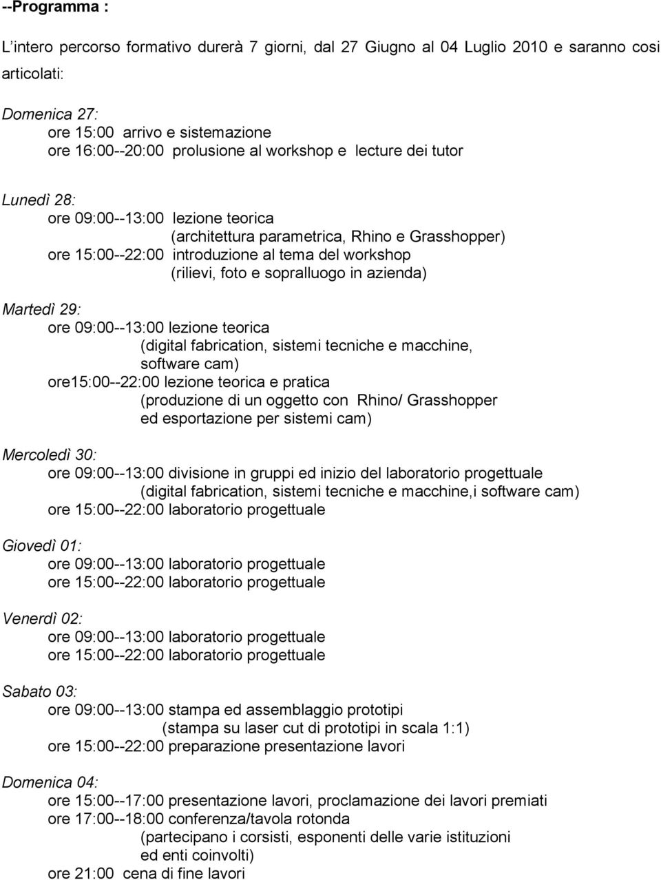 sopralluogo in azienda) Martedì 29: ore 09:00--13:00 lezione teorica (digital fabrication, sistemi tecniche e macchine, software cam) ore15:00--22:00 lezione teorica e pratica (produzione di un