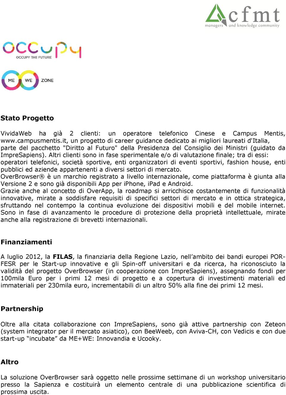 Altri clienti sono in fase sperimentale e/o di valutazione finale; tra di essi: operatori telefonici, società sportive, enti organizzatori di eventi sportivi, fashion house, enti pubblici ed aziende