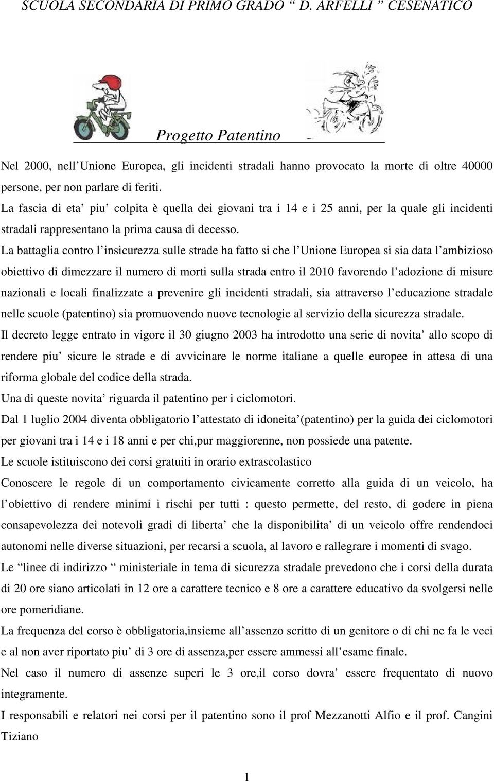 La battaglia contro l insicurezza sulle strade ha fatto si che l Unione Europea si sia data l ambizioso obiettivo di dimezzare il numero di morti sulla strada entro il 2010 favorendo l adozione di