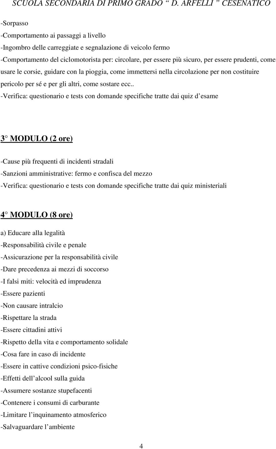 . -Verifica: questionario e tests con domande specifiche tratte dai quiz d esame 3 MODULO (2 ore) -Cause più frequenti di incidenti stradali -Sanzioni amministrative: fermo e confisca del mezzo