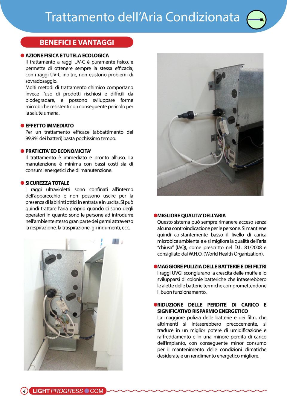 Molti metodi di trattamento chimico comportano invece l uso di prodotti rischiosi e difficili da biodegradare, e possono sviluppare forme microbiche resistenti con conseguente pericolo per la salute