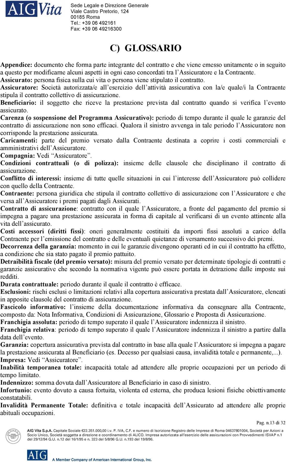 Assicuratore: Società autorizzata/e all esercizio dell attività assicurativa con la/e quale/i la Contraente stipula il contratto collettivo di assicurazione.