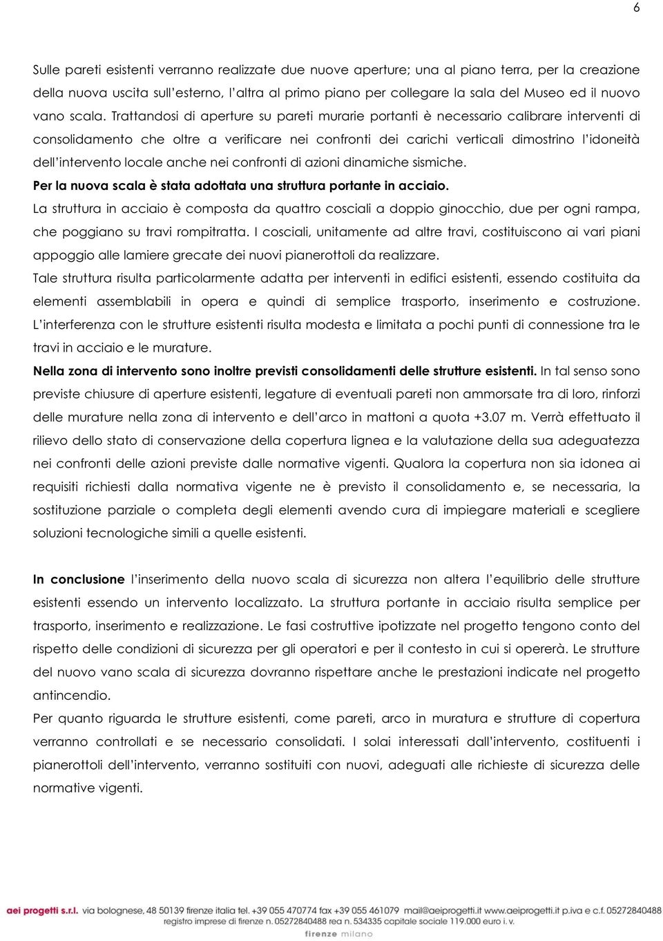 Trattandosi di aperture su pareti murarie portanti è necessario calibrare interventi di consolidamento che oltre a verificare nei confronti dei carichi verticali dimostrino l idoneità dell intervento