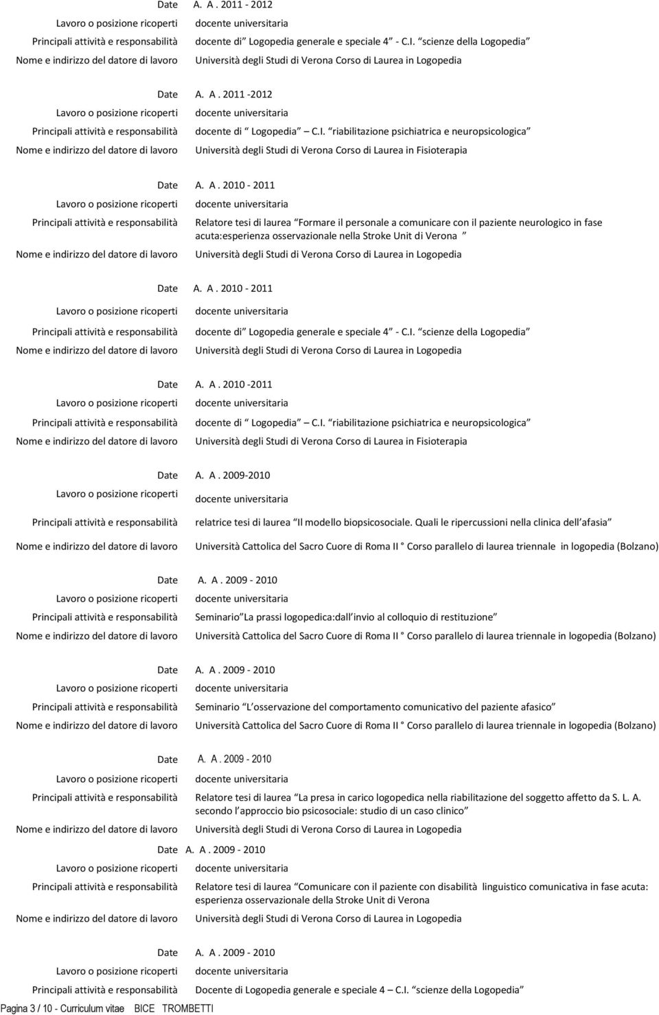 A. 2010-2011 docente di Logopedia generale e speciale 4 - C.I. scienze della Logopedia Date A. A. 2010-2011 docente di Logopedia C.I. riabilitazione psichiatrica e neuropsicologica Università degli Studi di Verona Corso di Laurea in Fisioterapia Date A.