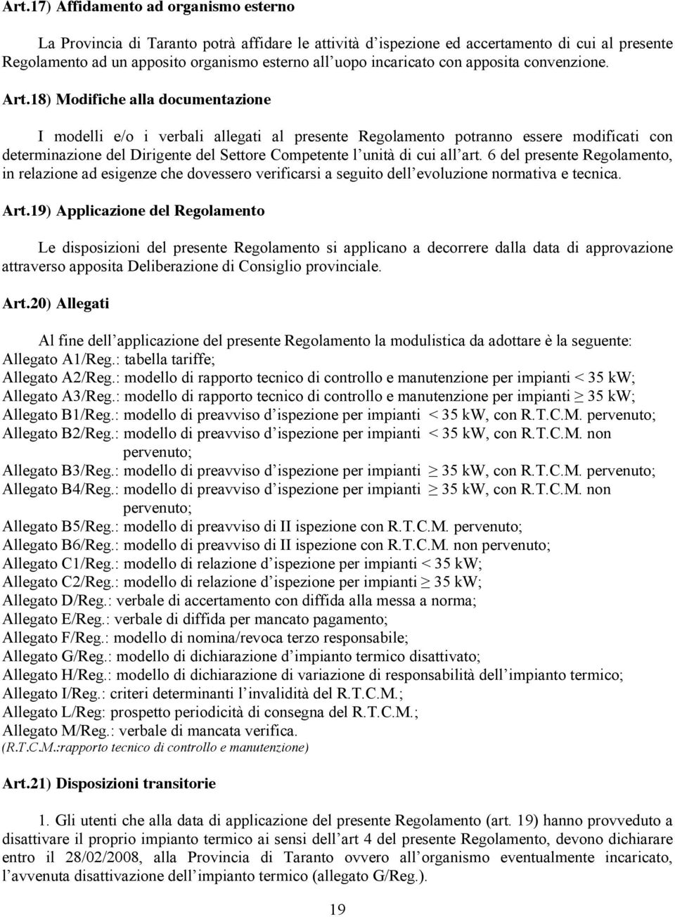 18) Modifiche alla documentazione I modelli e/o i verbali allegati al presente Regolamento potranno essere modificati con determinazione del Dirigente del Settore Competente l unità di cui all art.