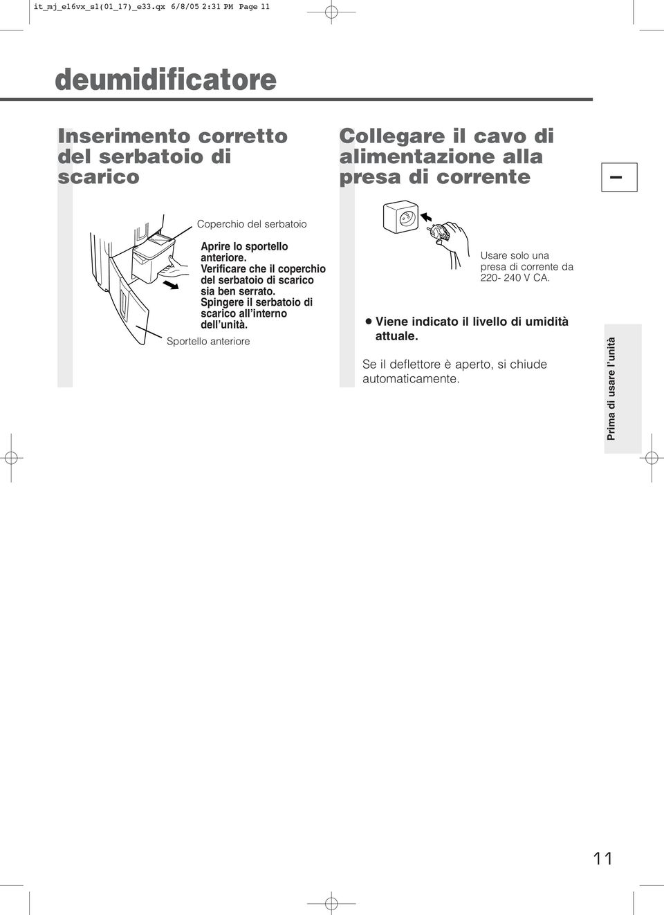 corrente I Coperchio del serbatoio Aprire lo sportello anteriore. Verificare che il coperchio del serbatoio di scarico sia ben serrato.