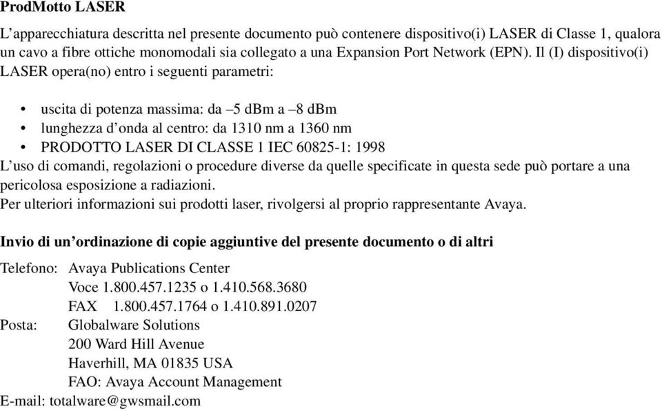 Il (I) dispositivo(i) LASER opera(no) entro i seguenti parametri: uscita di potenza massima: da 5 dbm a 8 dbm lunghezza d onda al centro: da 1310 nm a 1360 nm PRODOTTO LASER DI CLASSE 1 IEC 60825-1: