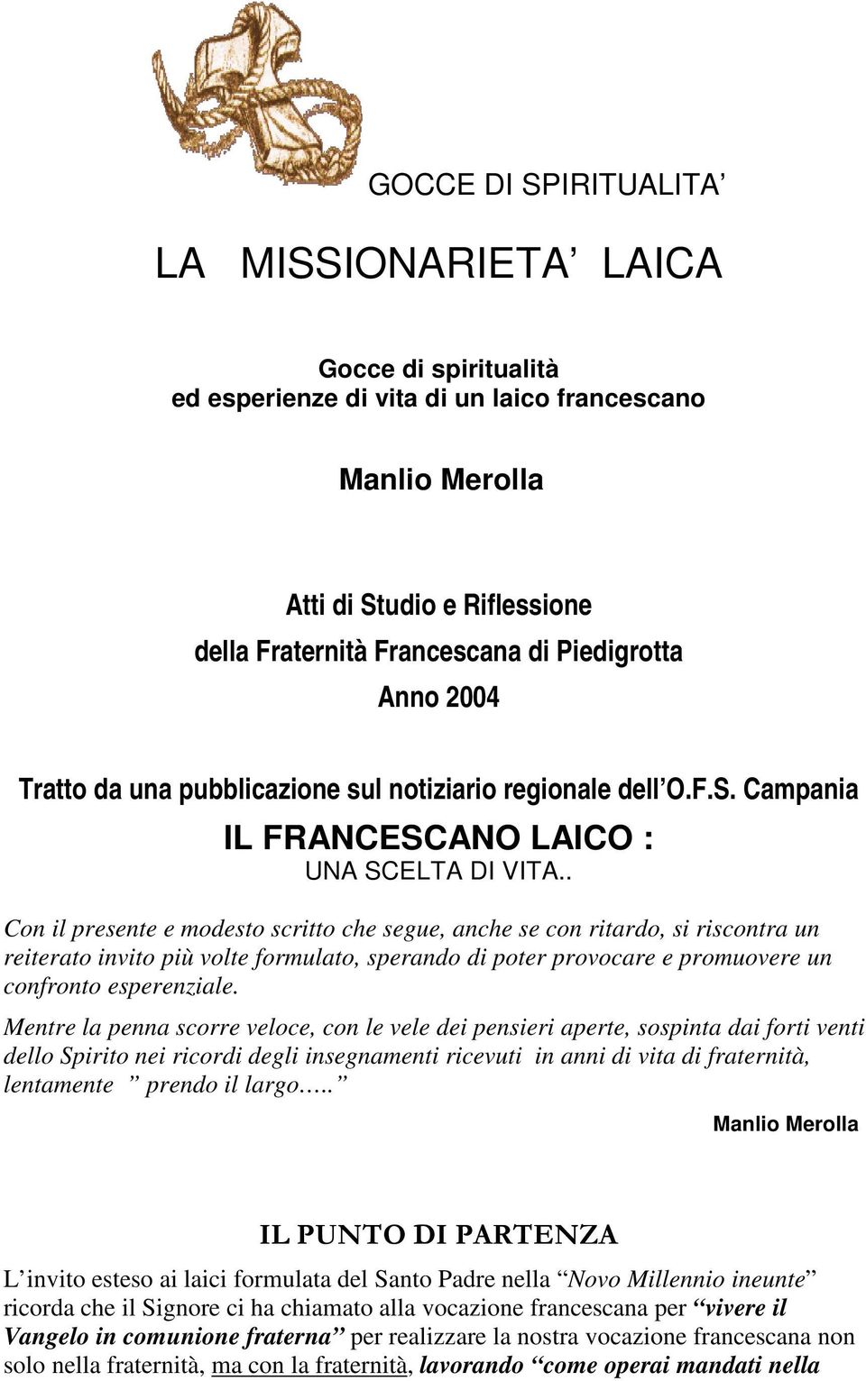 . Con il presente e modesto scritto che segue, anche se con ritardo, si riscontra un reiterato invito più volte formulato, sperando di poter provocare e promuovere un confronto esperenziale.