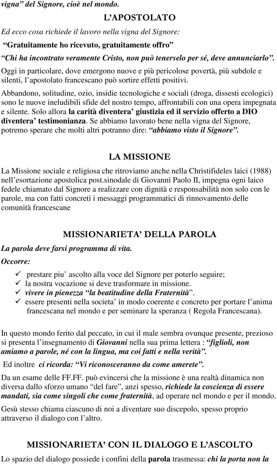 Oggi in particolare, dove emergono nuove e più pericolose povertà, più subdole e silenti, l apostolato francescano può sortire effetti positivi.