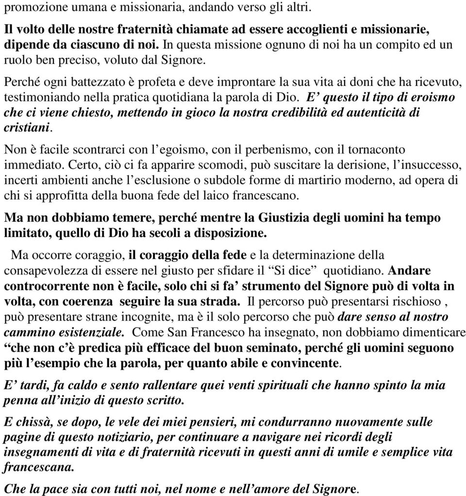 Perché ogni battezzato è profeta e deve improntare la sua vita ai doni che ha ricevuto, testimoniando nella pratica quotidiana la parola di Dio.