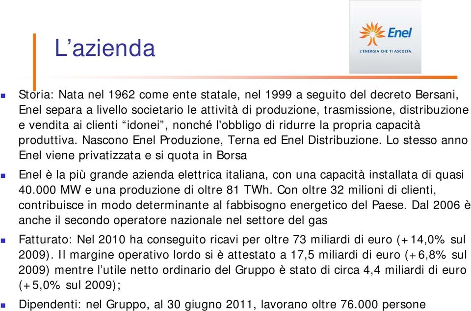 Lo stesso anno Enel viene privatizzata e si quota in Borsa Enel è la più grande azienda elettrica italiana, con una capacità installata di quasi 40.000 MW e una produzione di oltre 81 TWh.