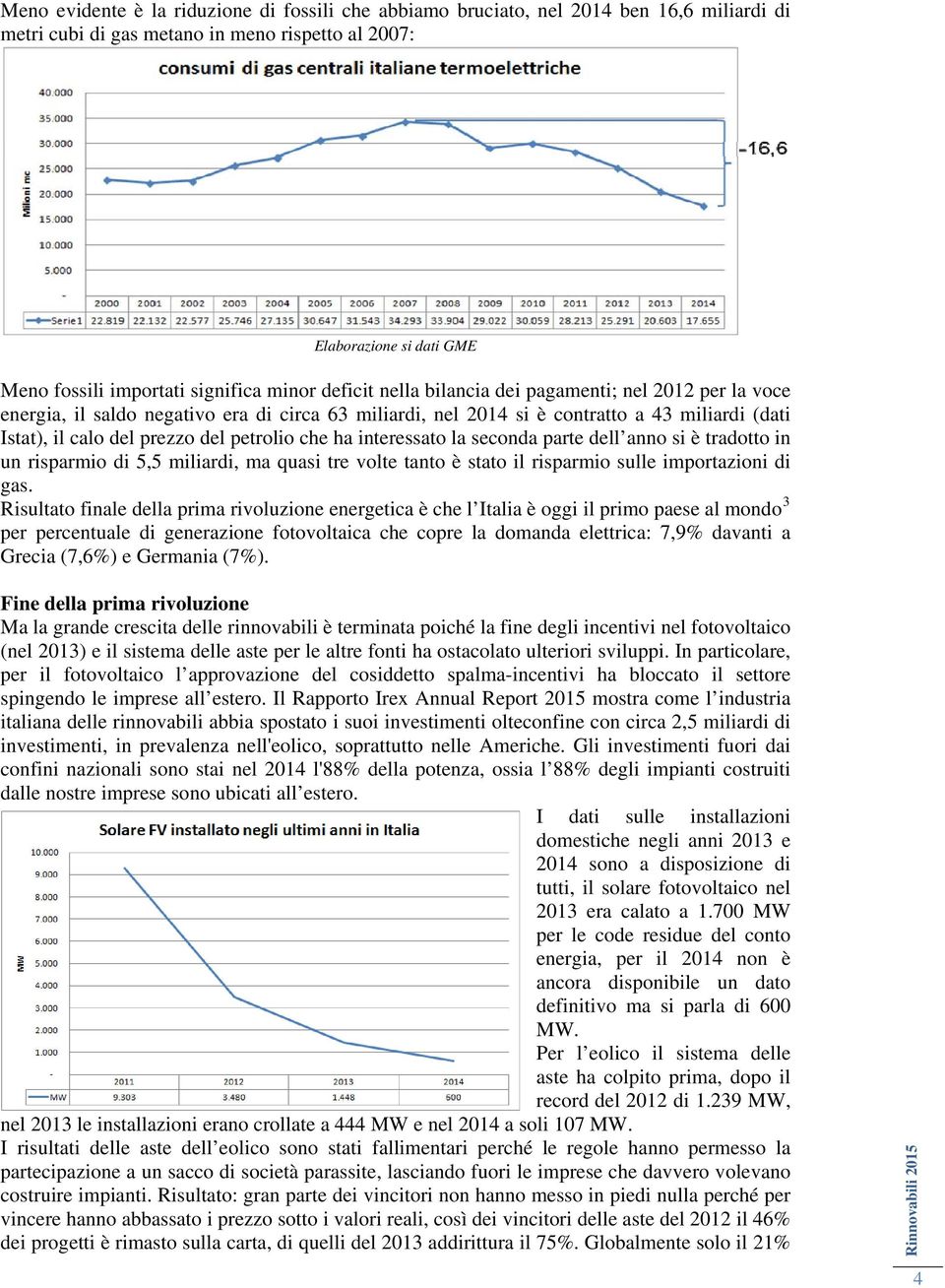 del petrolio che ha interessato la seconda parte dell anno si è tradotto in un risparmio di 5,5 miliardi, ma quasi tre volte tanto è stato il risparmio sulle importazioni di gas.