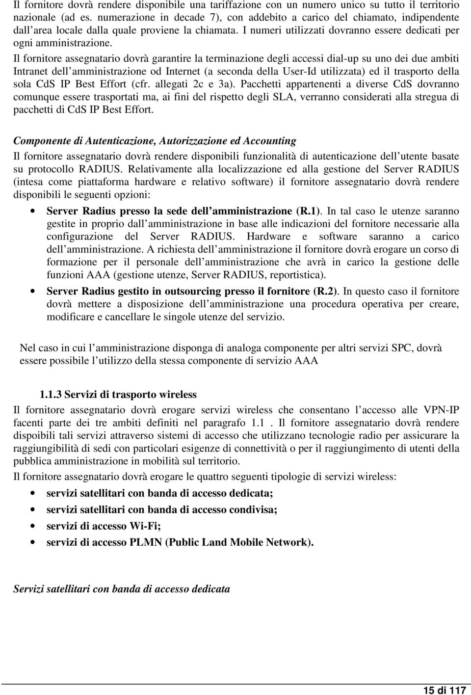 Il fornitore assegnatario dovrà garantire la terminazione degli accessi dial-up su uno dei due ambiti Intranet dell amministrazione od Internet (a seconda della User-Id utilizzata) ed il trasporto