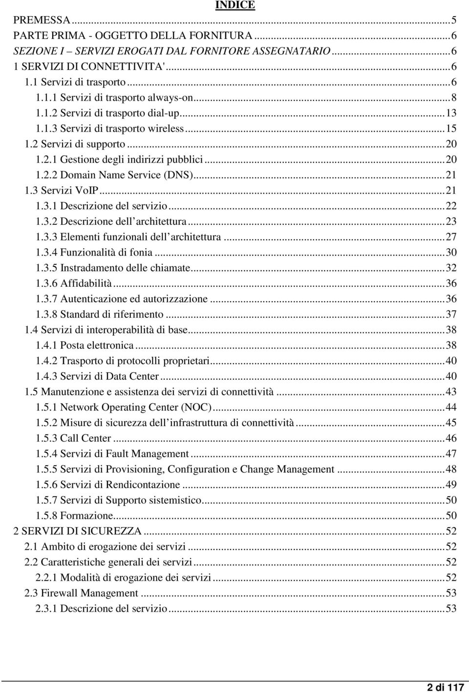 3 Servizi VoIP...21 1.3.1 Descrizione del servizio...22 1.3.2 Descrizione dell architettura...23 1.3.3 Elementi funzionali dell architettura...27 1.3.4 Funzionalità di fonia...30 1.3.5 Instradamento delle chiamate.