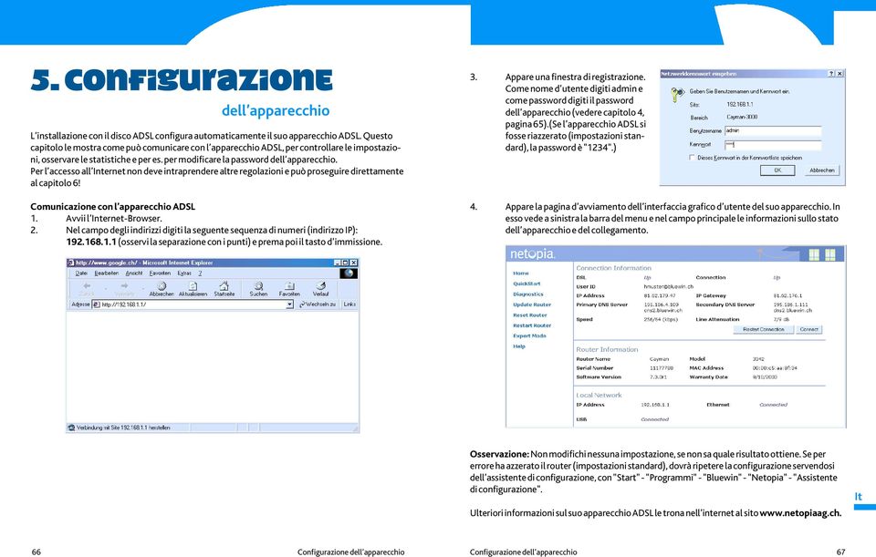 Per l accesso all Internet non deve intraprendere altre regolazioni e può proseguire direttamente al capitolo 6! Comunicazione con l apparecchio ADSL 1. Avvii l Internet-Browser. 2.