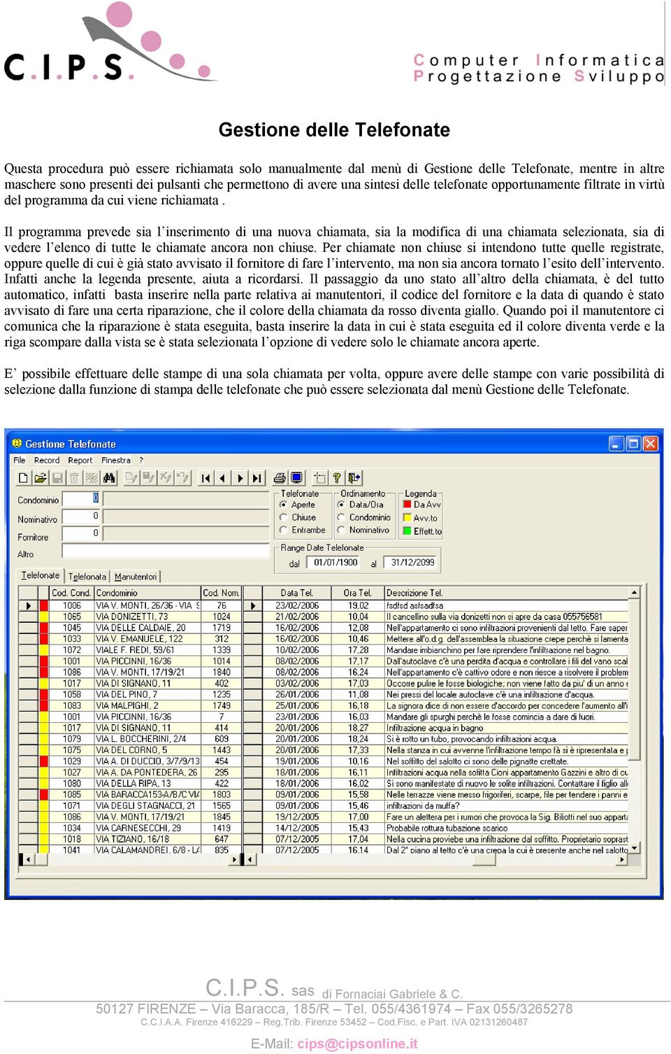 Il programma prevede sia l inserimento di una nuova chiamata, sia la modifica di una chiamata selezionata, sia di vedere l elenco di tutte le chiamate ancora non chiuse.