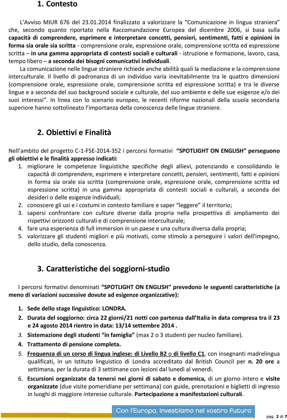 interpretare concetti, pensieri, sentimenti, fatti e opinioni in forma sia orale sia scritta - comprensione orale, espressione orale, comprensione scritta ed espressione scritta in una gamma