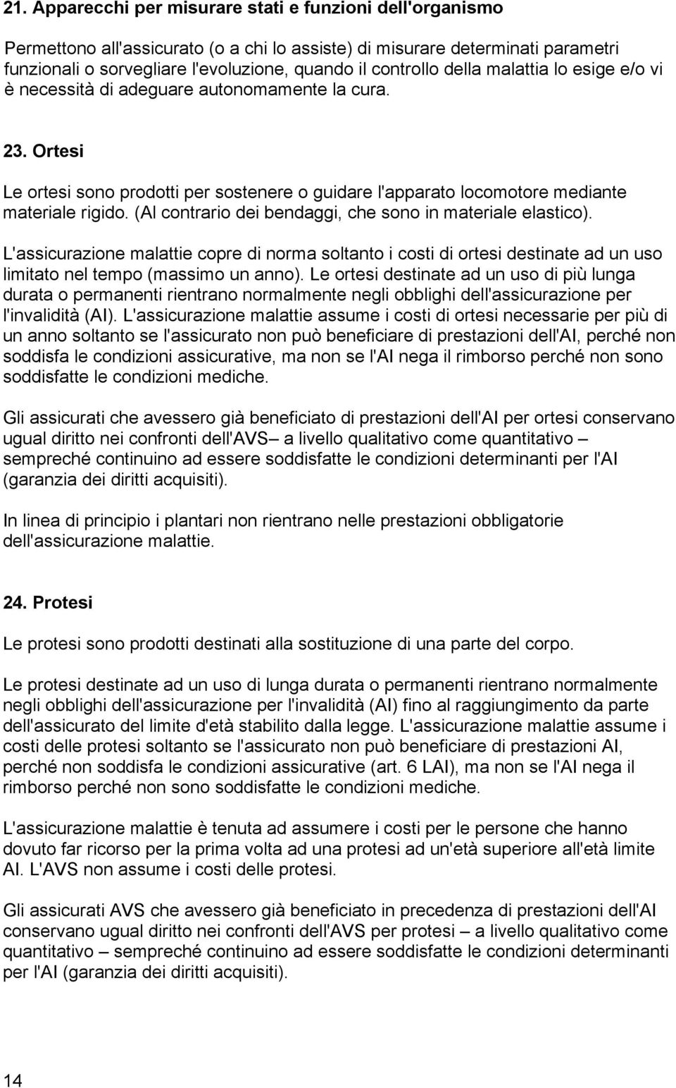 (Al contrario dei bendaggi, che sono in materiale elastico). 'assicurazione malattie copre di norma soltanto i costi di ortesi destinate ad un uso limitato nel tempo ( un anno).