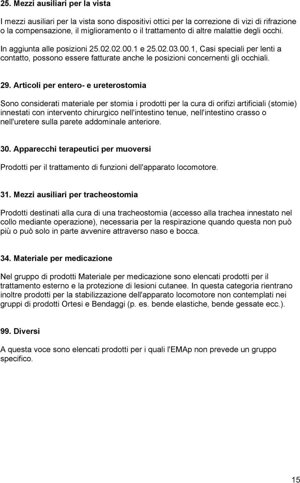 Articoli per entero- e ureterostomia Sono considerati materiale per stomia i prodotti per la cura di orifizi artificiali (stomie) innestati con intervento chirurgico nell'intestino tenue,