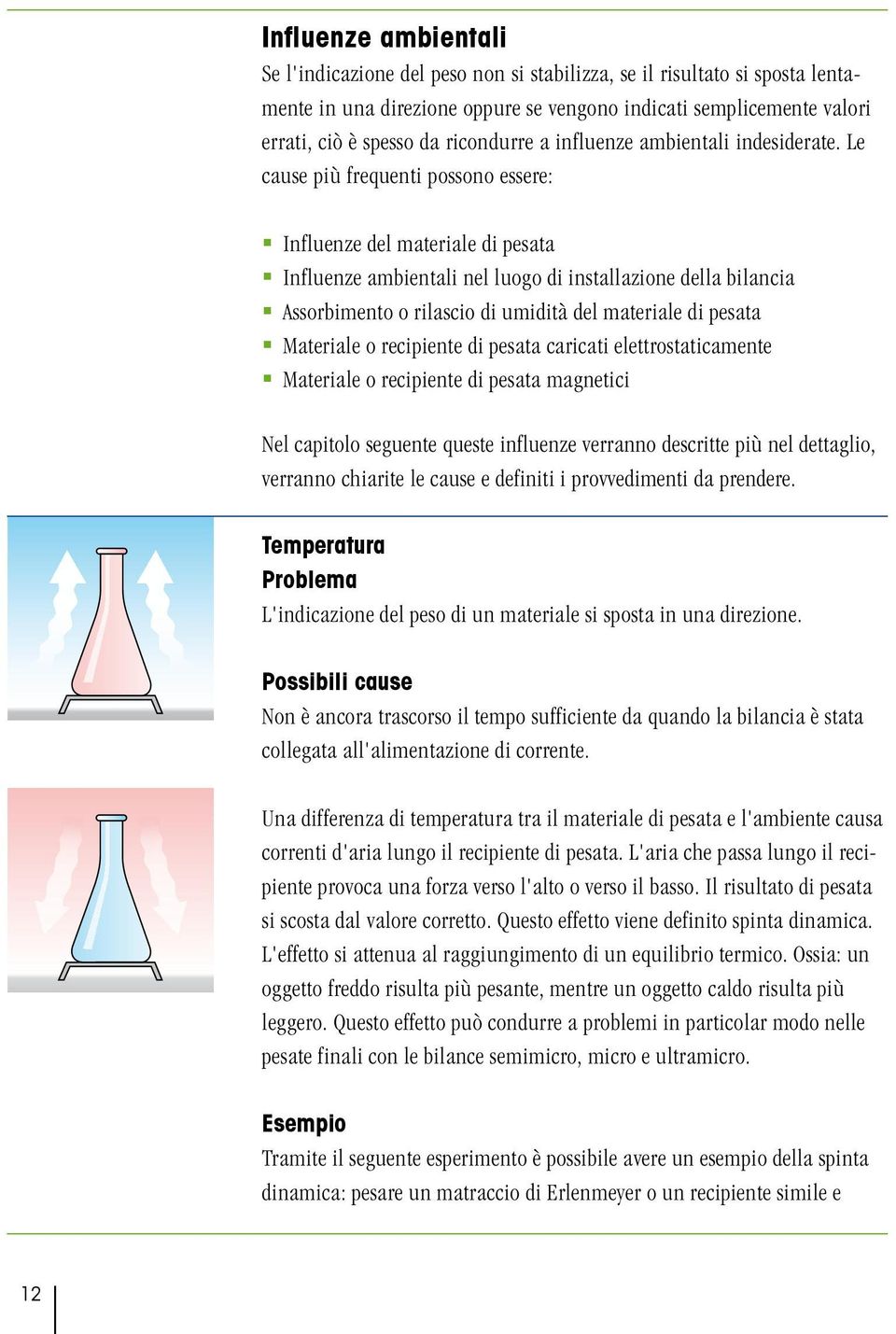 Le cause più frequenti possono essere: Influenze del materiale di pesata Influenze ambientali nel luogo di installazione della bilancia Assorbimento o rilascio di umidità del materiale di pesata