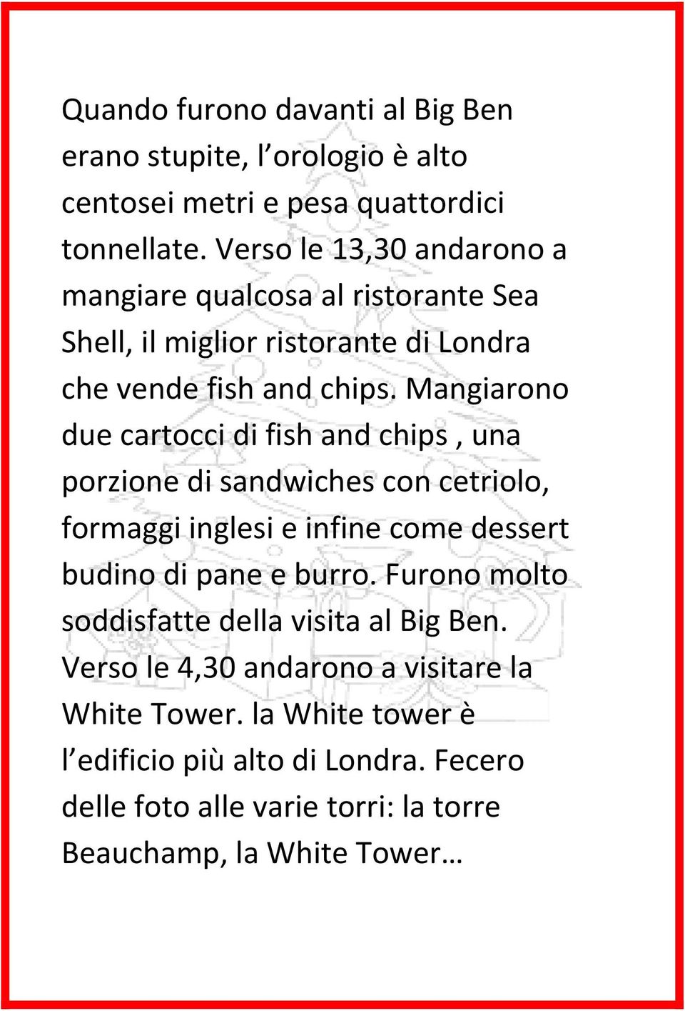 Mangiarono due cartocci di fish and chips, una porzione di sandwiches con cetriolo, formaggi inglesi e infine come dessert budino di pane e burro.