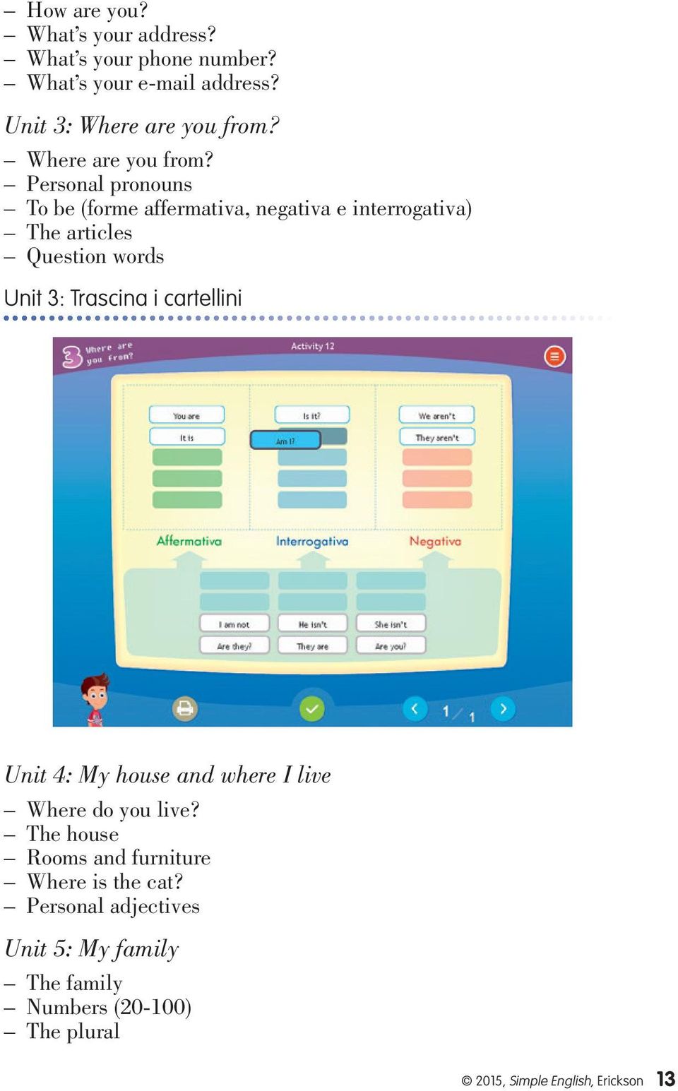 Personal pronouns To be (forme affermativa, negativa e interrogativa) The articles Question words Unit 3: Trascina i