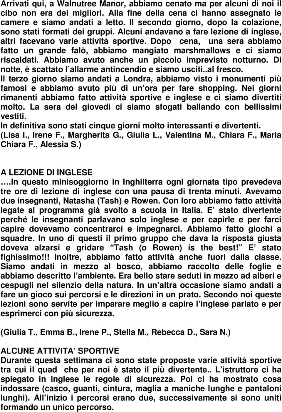 Dopo cena, una sera abbiamo fatto un grande falò, abbiamo mangiato marshmallows e ci siamo riscaldati. Abbiamo avuto anche un piccolo imprevisto notturno.