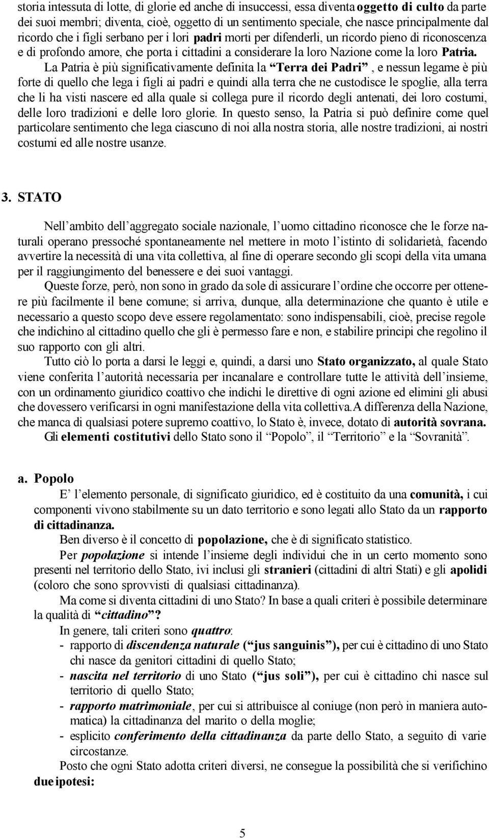 La Patria è più significativamente definita la Terra dei Padri, e nessun legame è più forte di quello che lega i figli ai padri e quindi alla terra che ne custodisce le spoglie, alla terra che li ha