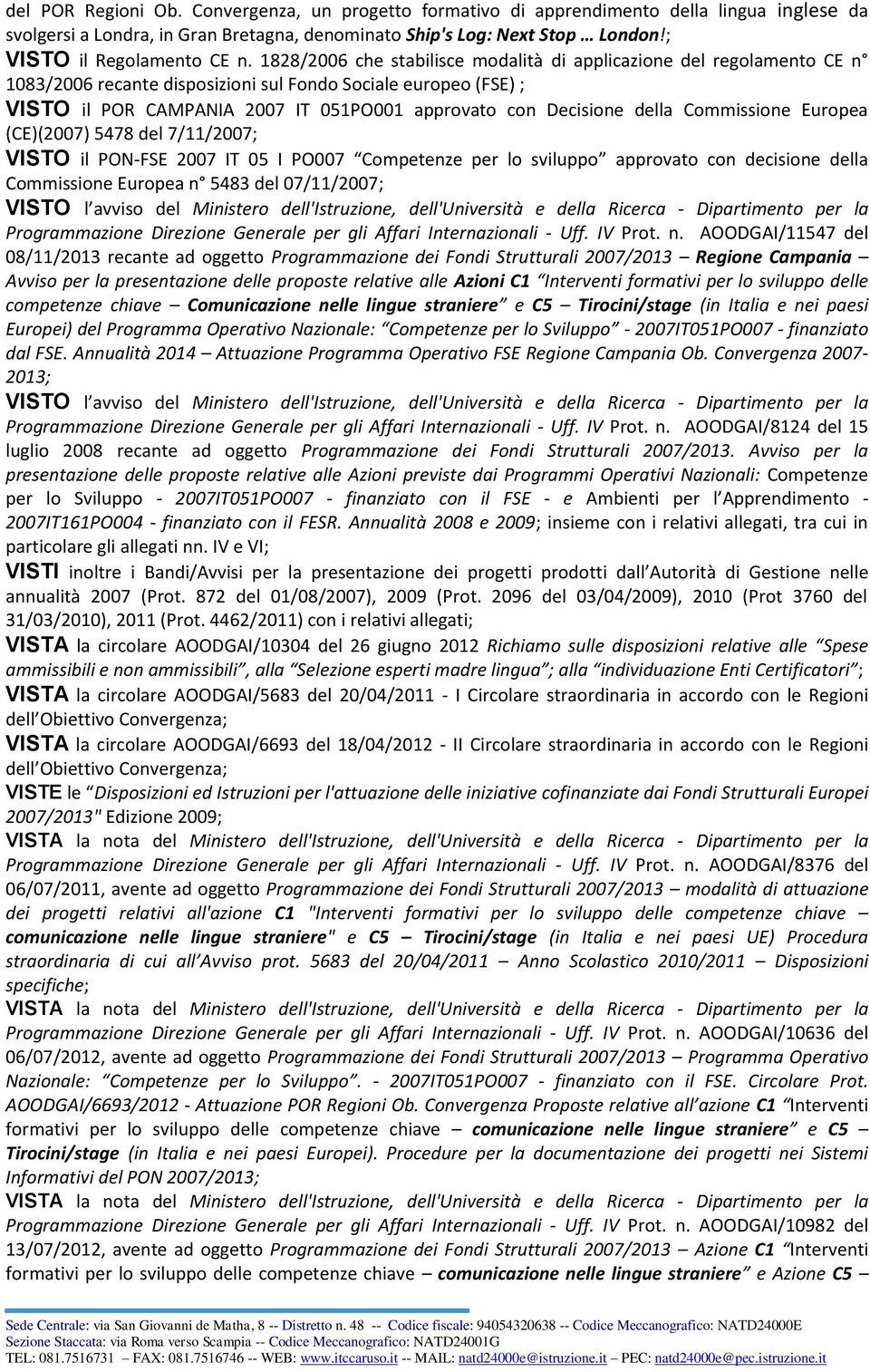 1828/2006 che stabilisce modalità di applicazione del regolamento CE n 1083/2006 recante disposizioni sul Fondo Sociale europeo (FSE) ; VISTO il POR CAMPANIA 2007 IT 051PO001 approvato con Decisione