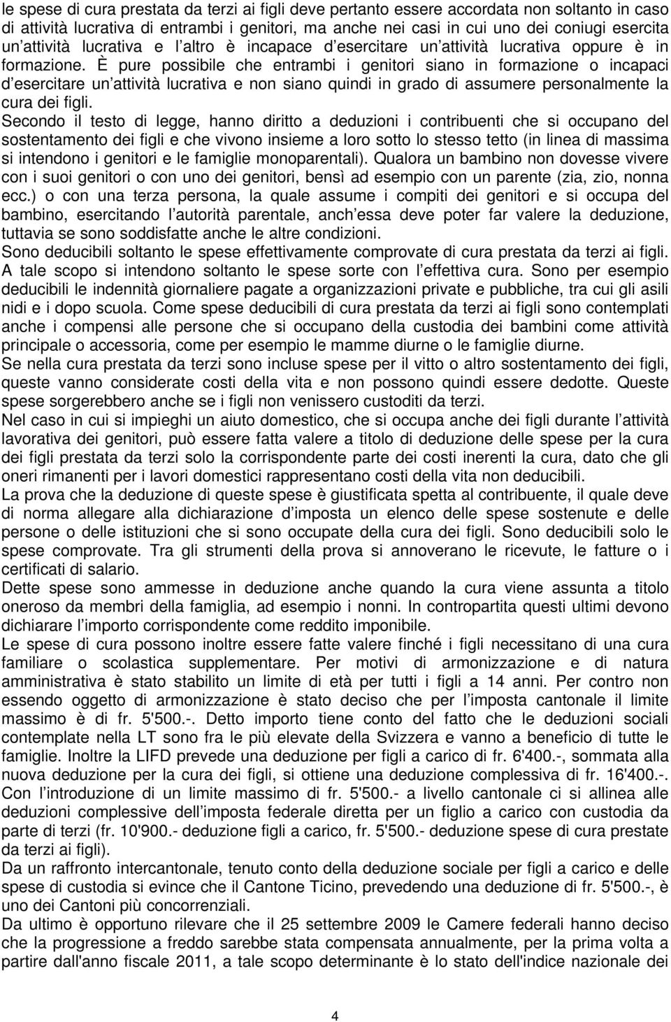 È pure possibile che entrambi i genitori siano in formazione o incapaci d esercitare un attività lucrativa e non siano quindi in grado di assumere personalmente la cura dei figli.