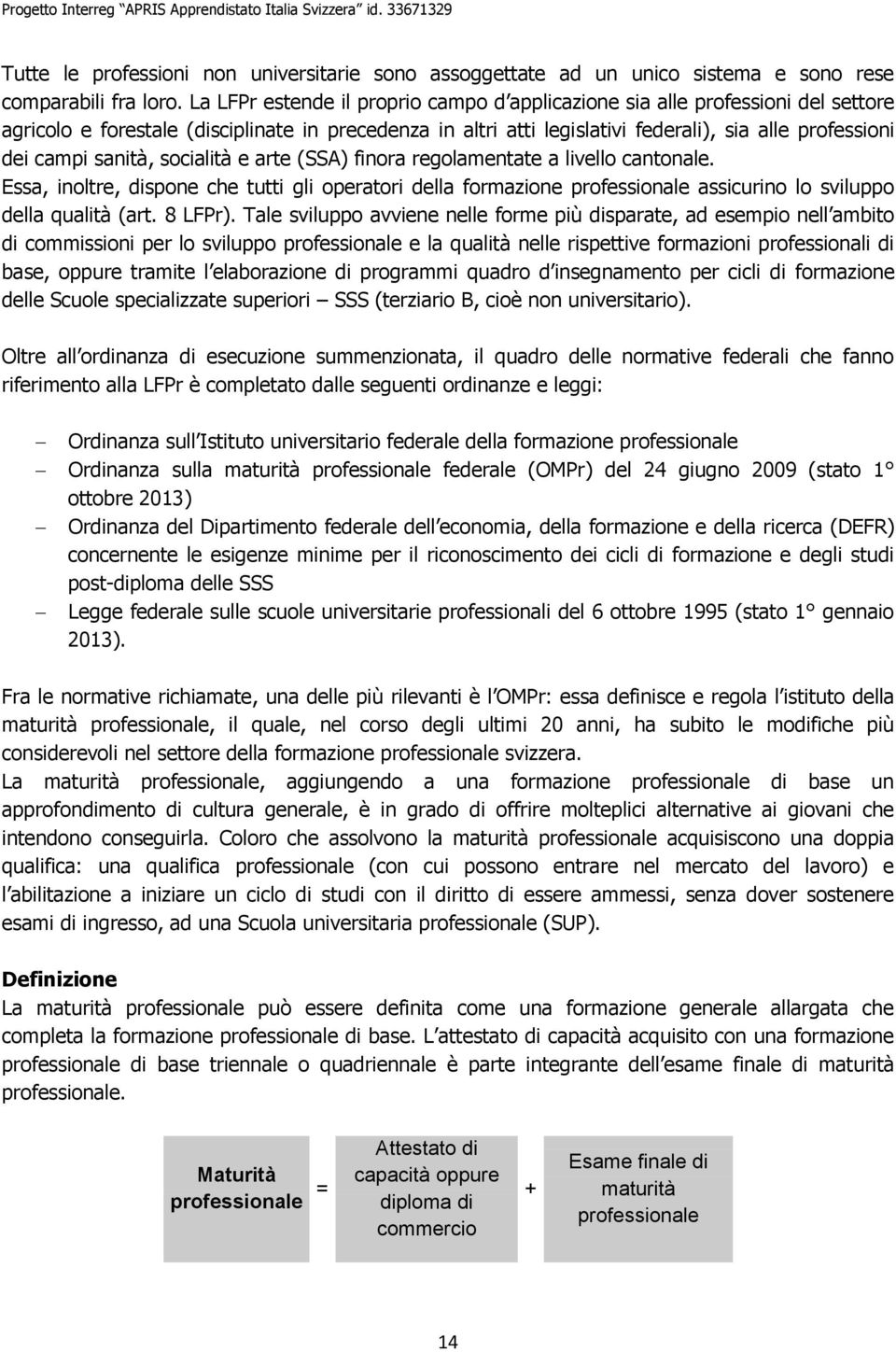 sanità, socialità e arte (SSA) finora regolamentate a livello cantonale. Essa, inoltre, dispone che tutti gli operatori della formazione professionale assicurino lo sviluppo della qualità (art.