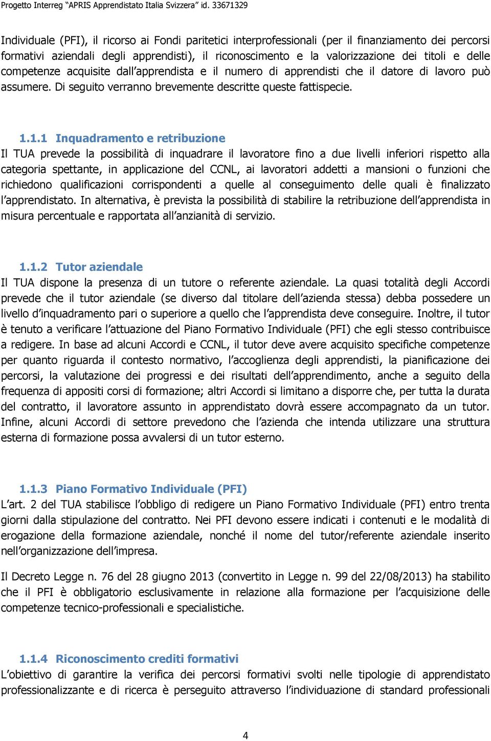 1.1 Inquadramento e retribuzione Il TUA prevede la possibilità di inquadrare il lavoratore fino a due livelli inferiori rispetto alla categoria spettante, in applicazione del CCNL, ai lavoratori