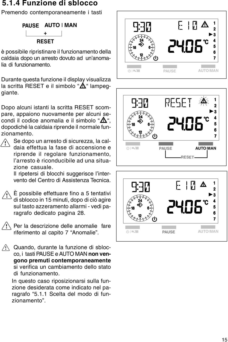 Dopo alcuni istanti la scritta RESET scompare, appaiono nuovamente per alcuni secondi il codice anomalia e il simbolo, dopodiché la caldaia riprende il normale funzionamento.