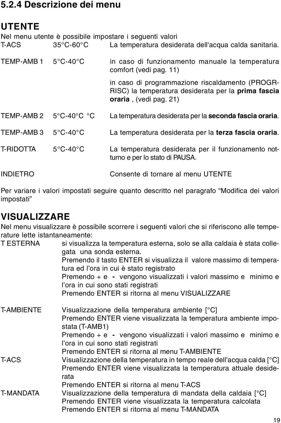 11) in caso di programmazione riscaldamento (PROGR- RISC) la temperatura desiderata per la prima fascia oraria, (vedi pag.