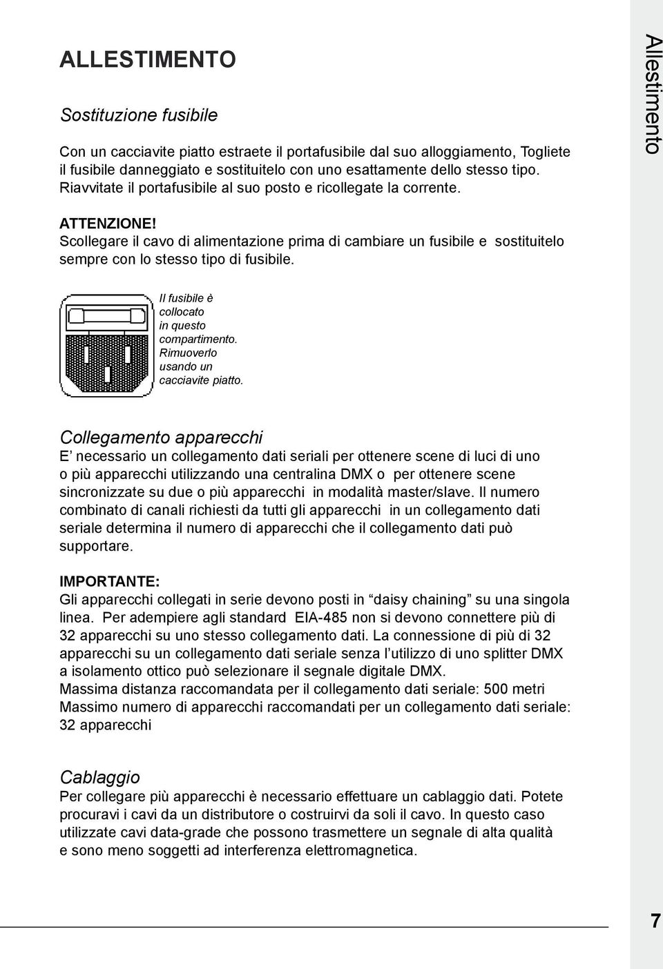 Scollegare il cavo di alimentazione prima di cambiare un fusibile e sostituitelo sempre con lo stesso tipo di fusibile. Il fusibile è collocato in questo compartimento.