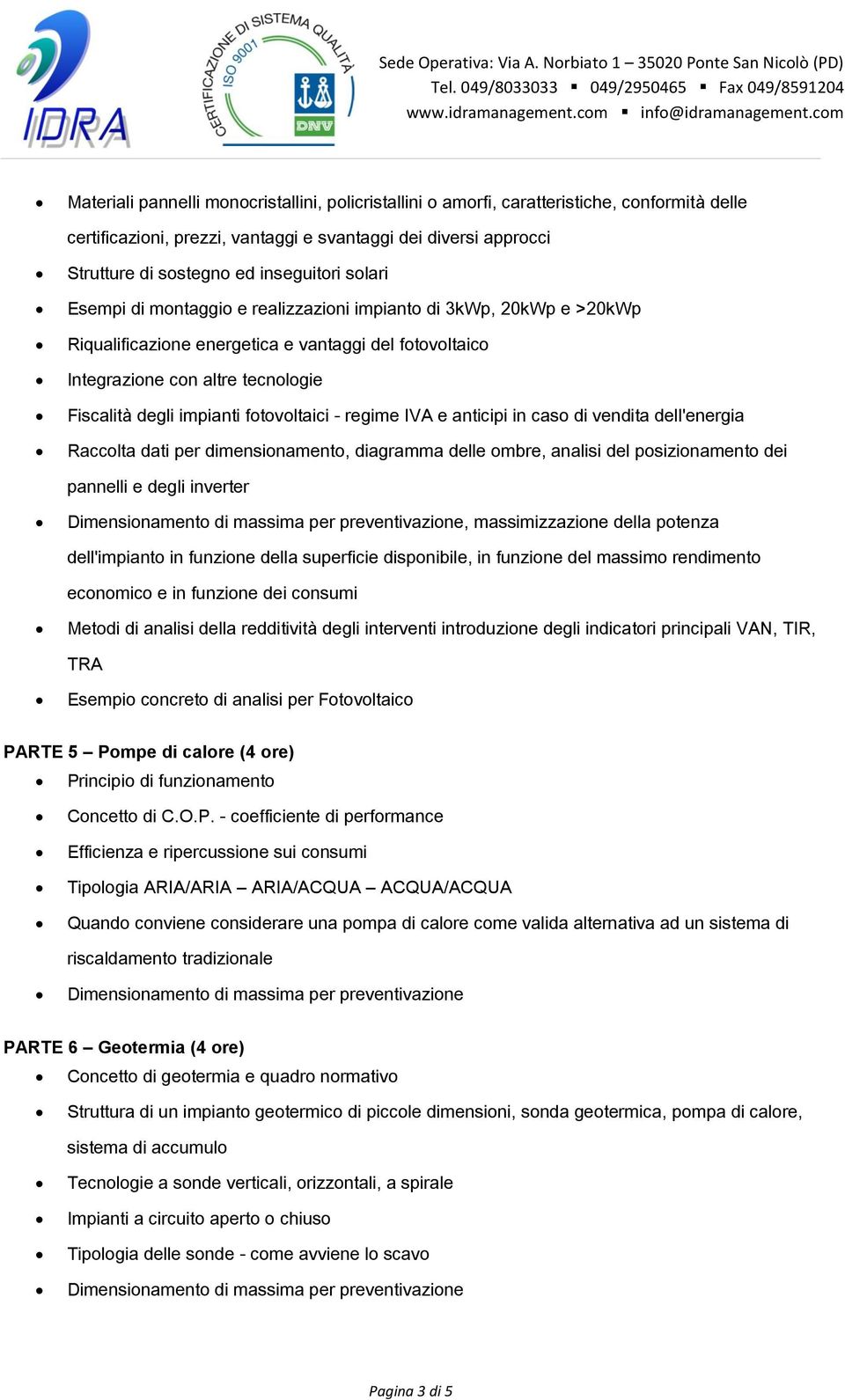 fotovoltaici - regime IVA e anticipi in caso di vendita dell'energia Raccolta dati per dimensionamento, diagramma delle ombre, analisi del posizionamento dei pannelli e degli inverter Dimensionamento