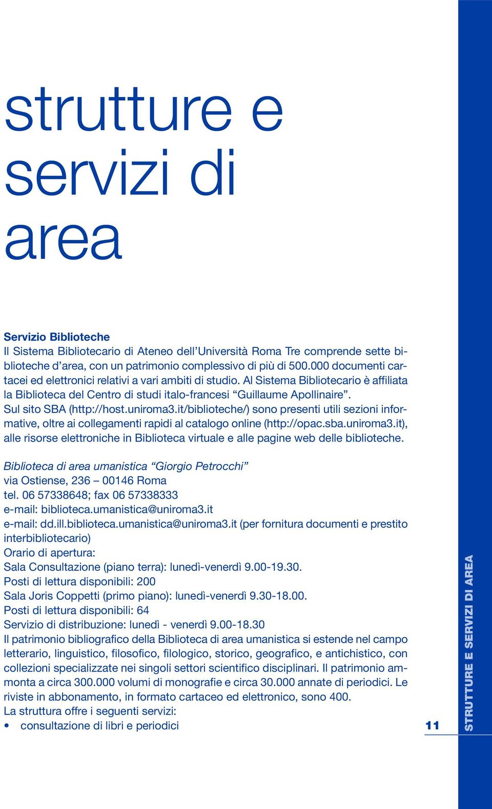 Sul sito SBA (http://host.uniroma3.it/biblioteche/) sono presenti utili sezioni informative, oltre ai collegamenti rapidi al catalogo online (http://opac.sba.uniroma3.it), alle risorse elettroniche in Biblioteca virtuale e alle pagine web delle biblioteche.