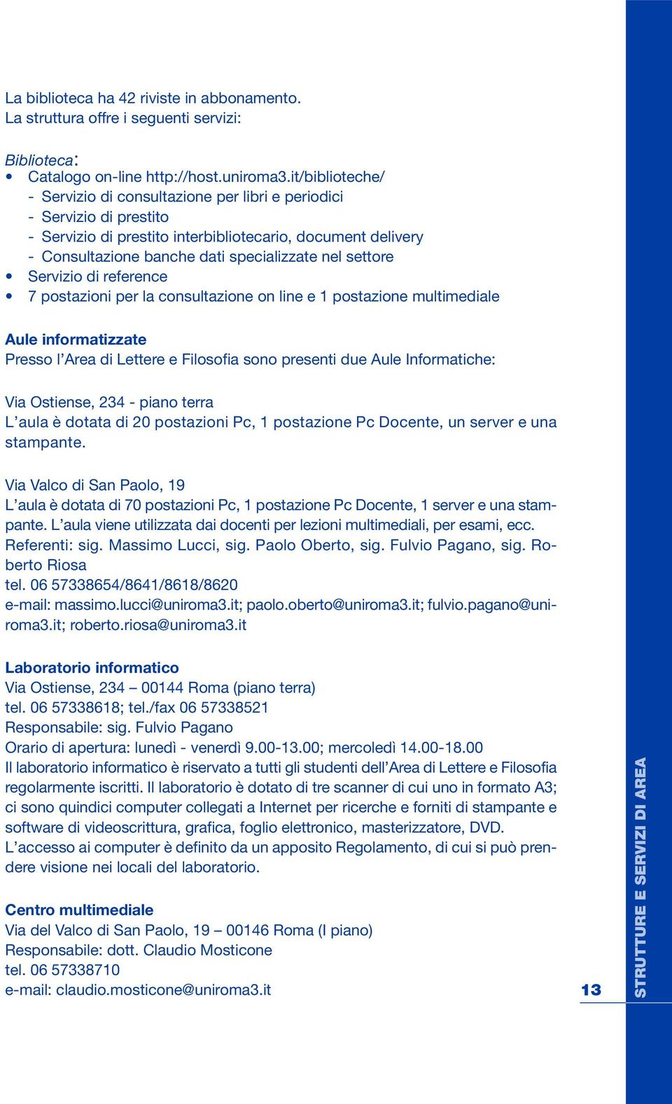 settore Servizio di reference 7 postazioni per la consultazione on line e 1 postazione multimediale Aule informatizzate Presso l Area di Lettere e Filosofia sono presenti due Aule Informatiche: Via