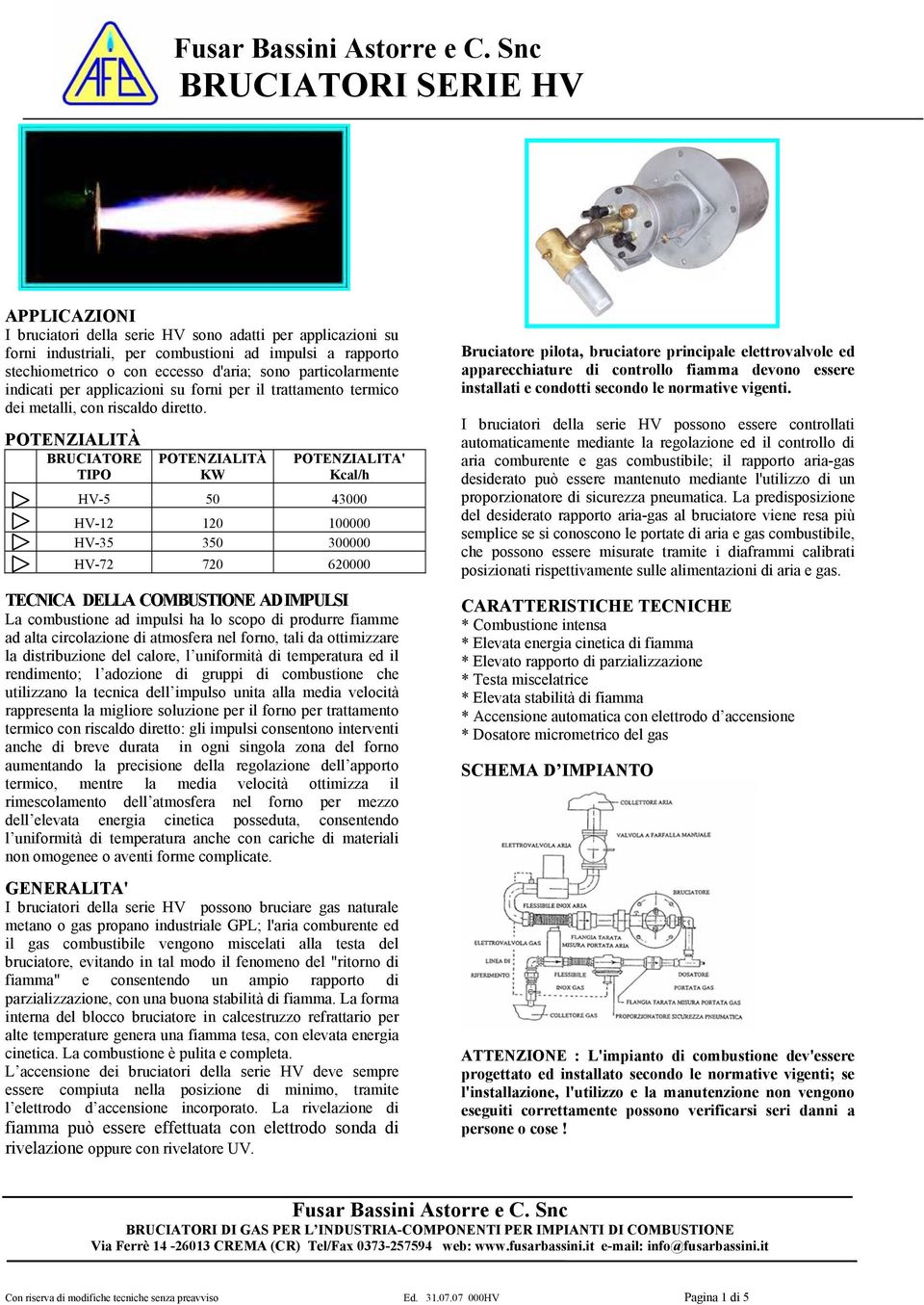 POTENZIALITÀ BRUCIATORE TIPO POTENZIALITÀ KW POTENZIALITA' Kcal/h HV-5 50 43000 HV-12 120 100000 HV-35 350 300000 HV-72 720 620000 TECNICA DELLA COMBUSTIONE AD IMPULSI La combustione ad impulsi ha lo