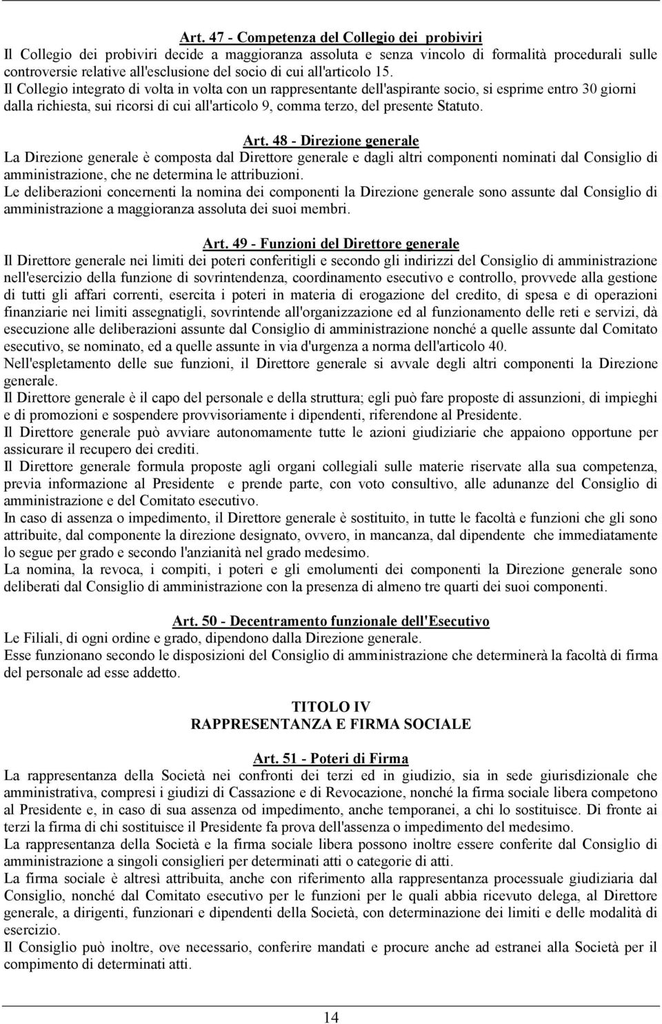 Il Collegio integrato di volta in volta con un rappresentante dell'aspirante socio, si esprime entro 30 giorni dalla richiesta, sui ricorsi di cui all'articolo 9, comma terzo, del presente Statuto.