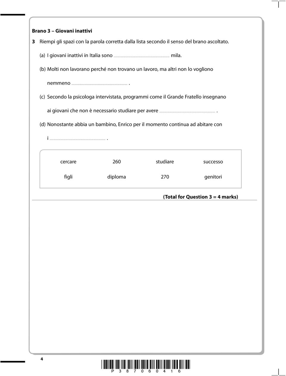 ... (c) Secondo la psicologa intervistata, programmi come il Grande Fratello insegnano ai giovani che non è necessario studiare per avere.