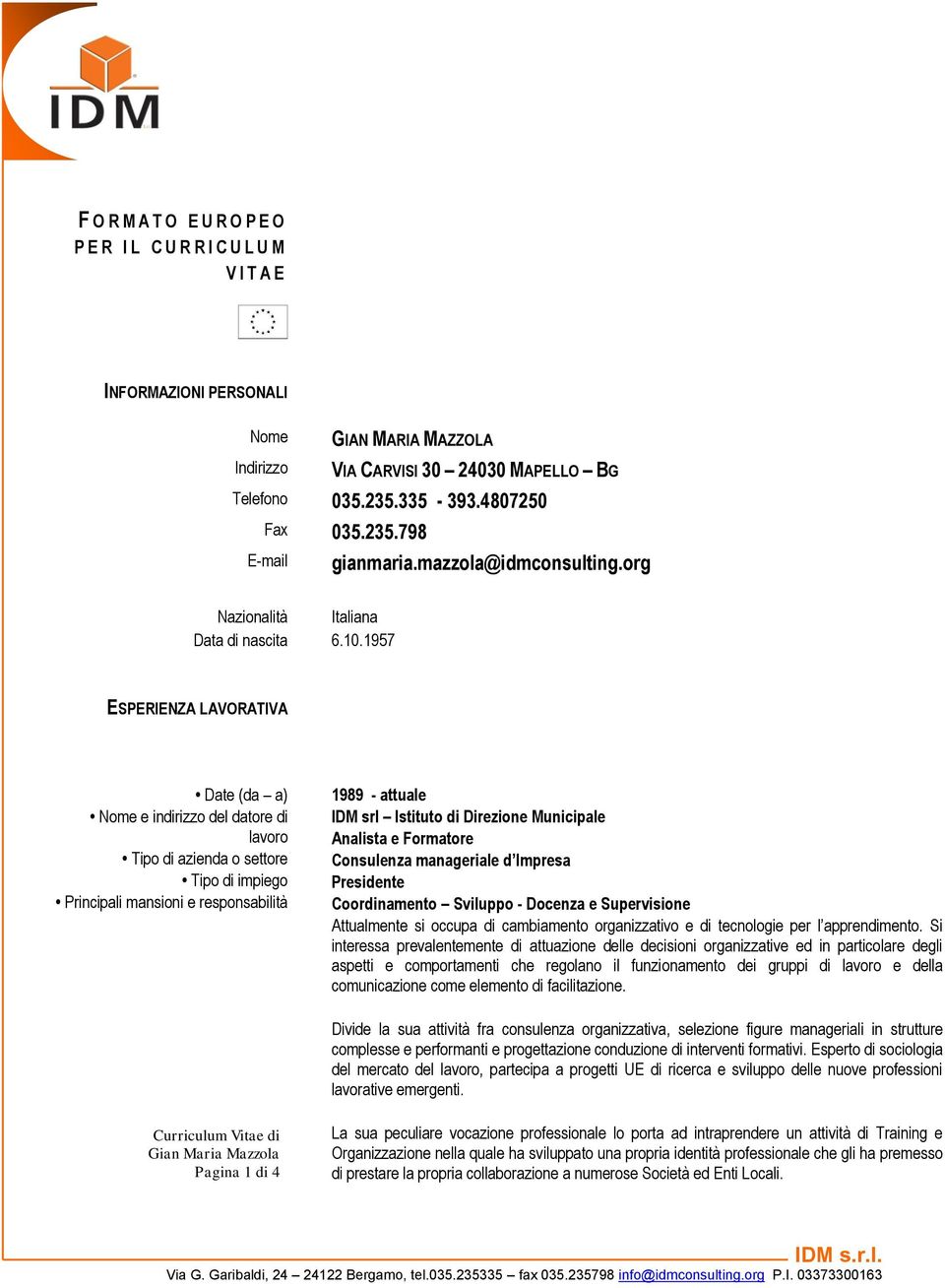 1957 ESPERIENZA LAVORATIVA Date (da a) Tipo di azienda o settore 1989 - attuale IDM srl Istituto di Direzione Municipale Analista e Formatore Consulenza manageriale d Impresa Presidente Coordinamento