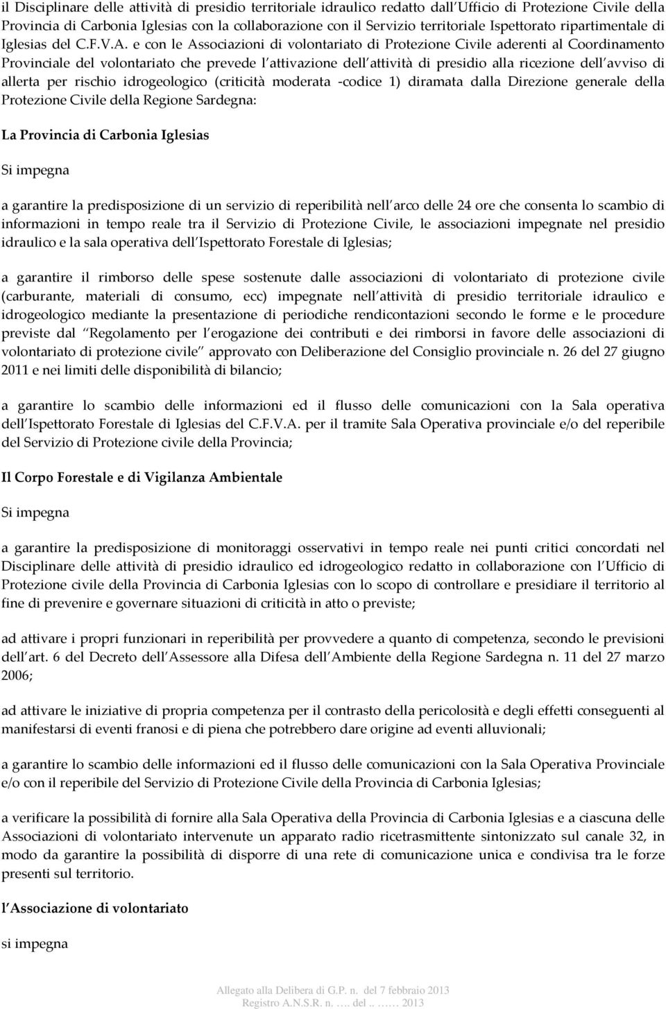 e con le Associazioni di volontariato di Protezione Civile aderenti al Coordinamento Provinciale del volontariato che prevede l attivazione dell attività di presidio alla ricezione dell avviso di