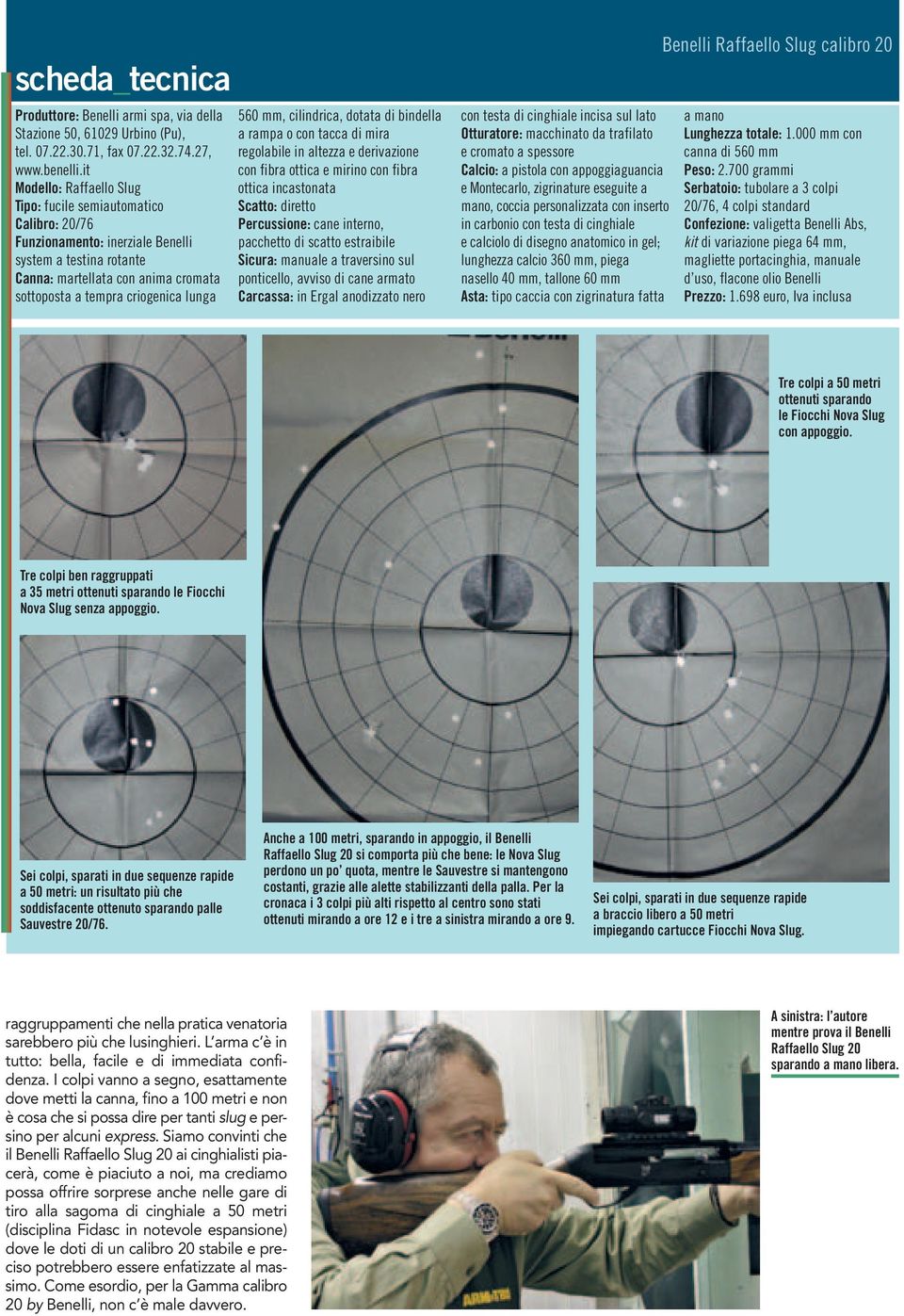 lunga 560 mm, cilindrica, dotata di bindella a rampa o con tacca di mira regolabile in altezza e derivazione con fibra ottica e mirino con fibra ottica incastonata Scatto: diretto Percussione: cane