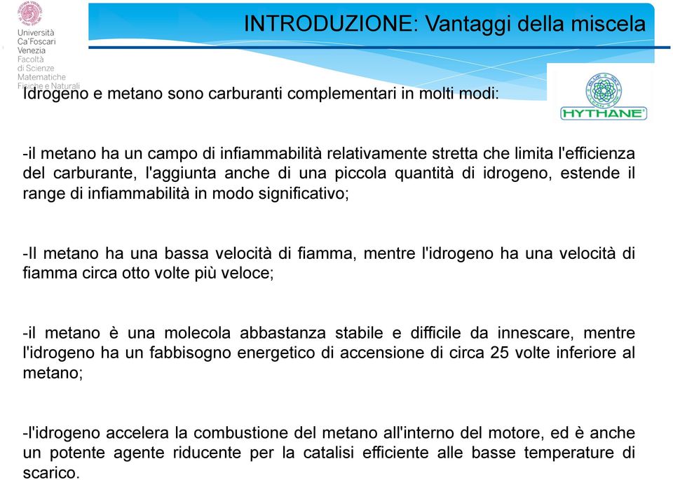 velocità di fiamma circa otto volte più veloce; - il metano è una molecola abbastanza stabile e difficile da innescare, mentre l'idrogeno ha un fabbisogno energetico di accensione di circa 25